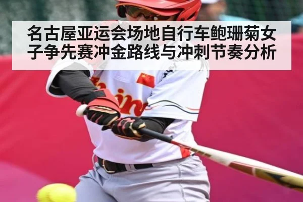 名古屋亚运会场地自行车鲍珊菊女子争先赛冲金路线与冲刺节奏分析